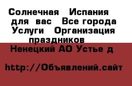 Солнечная   Испания....для  вас - Все города Услуги » Организация праздников   . Ненецкий АО,Устье д.